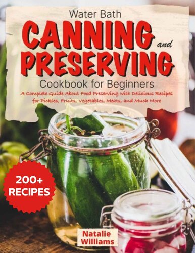 Water bath canning and preserving cookbook for beginners: A Complete Guide About Food Preserving With Delicious Recipes for Pickles, Fruits, Vegetables, Meats, And Much More