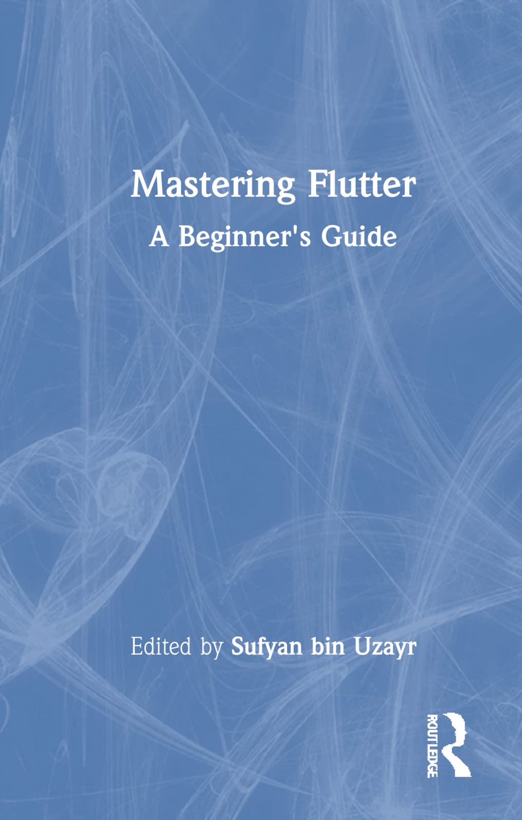 Mastering Flutter: A Beginner's Guide (Mastering Computer Science)