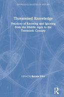 Threatened Knowledge: Practices of Knowing and Ignoring from the Middle Ages to the Twentieth Century