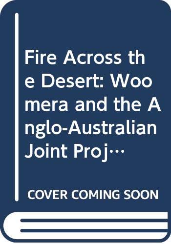 Fire Across the Desert: Woomera and the Anglo-Australian Joint Project 1946-1980