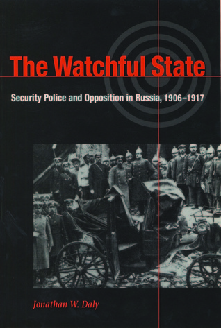 The Watchful State: Security Police and Opposition in Russia, 1906-1917