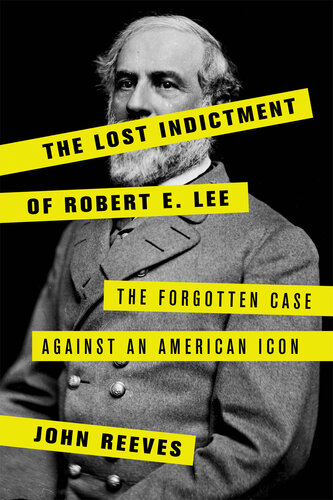 The Lost Indictment of Robert E. Lee: The Forgotten Case Against an American Icon