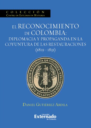 El reconocimiento de Colombia. Diplomacia y propaganda en la coyuntura de las Restauraciones, 1819-1831