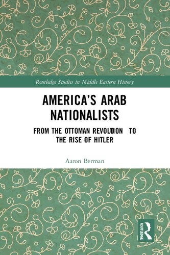 America's Arab Nationalists: From the Ottoman Revolution to the Rise of Hitler