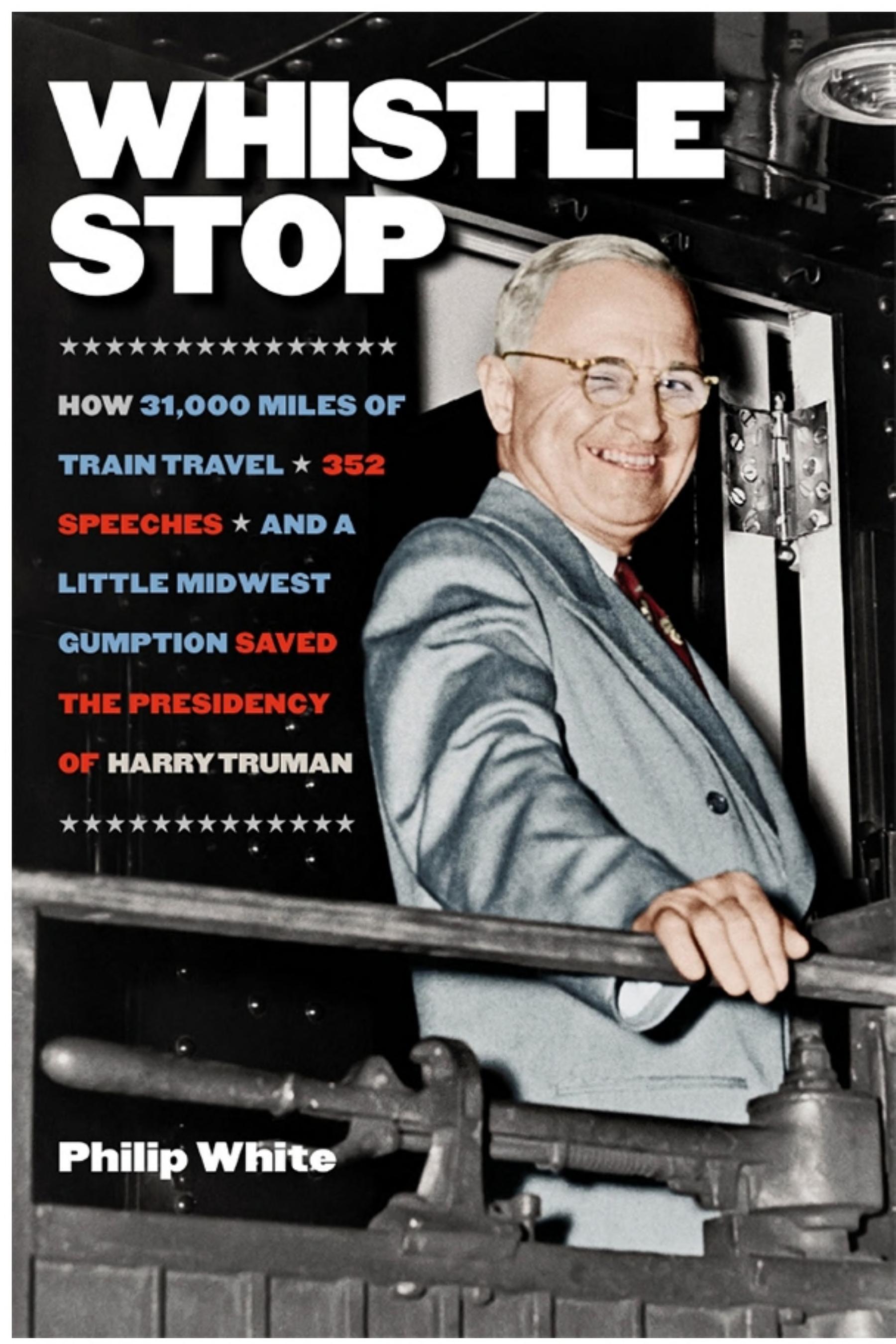 Whistle Stop: How 31,000 Miles of Train Travel, 352 Speeches, and a Little Midwest Gumption Saved the Presidency of Harry Truman