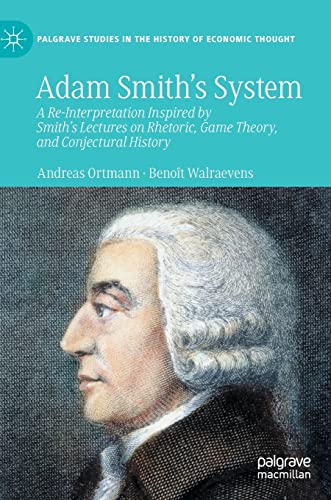 Adam Smith’s System: A Re-Interpretation Inspired by Smith's Lectures on Rhetoric, Game Theory, and Conjectural History (Palgrave Studies in the History of Economic Thought)