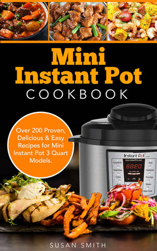 Mini Instant Pot Cookbook: Over 200 Proven, Delicious & Easy Recipes for Mini Instant Pot 3 Quart Models