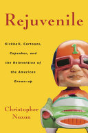 Rejuvenile: Kickball, Cartoons, Cupcakes, and the Reinvention of the American Grownup