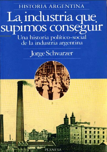 La industria que supimos conseguir. Una historia político-social de la industria argentina