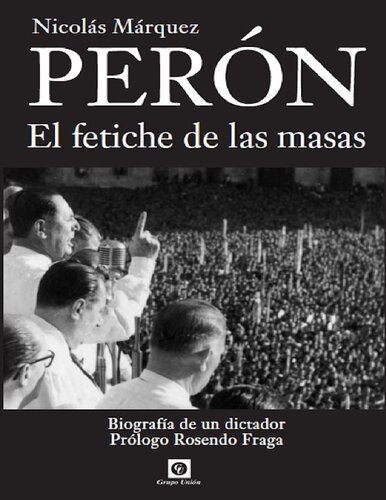 Perón: El Fetiche de las Masas. Biografía definitiva.