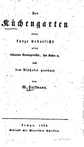 Der Küchengarten oder kurze Übersicht aller Gartengewächse, ihre Kultur etc. nach dem Alphabet geordnet