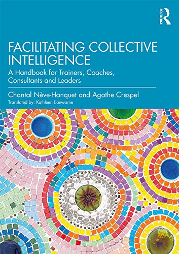 Facilitating Collective Intelligence: A Handbook for Trainers, Coaches, Consultants and Leaders