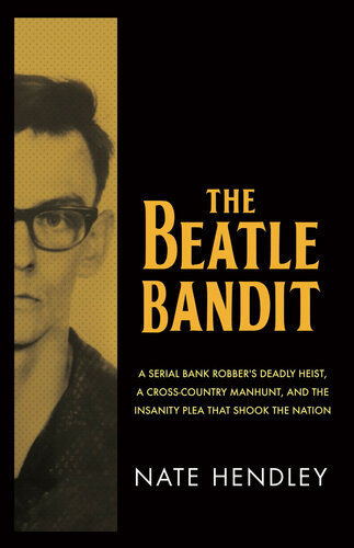 The Beatle Bandit: A Serial Bank Robber's Deadly Heist, a Cross-Country Manhunt, and the Insanity Plea that Shook the Nation