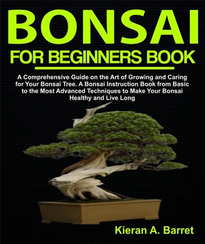 Bonsai for Beginners Book: A Comprehensive Guide on the Art of Growing and Caring for Your Bonsai Tree. A Bonsai Instruction Book from Basic to the Most Advanced Techniques to Make Your Bonsai Healthy and Live Long