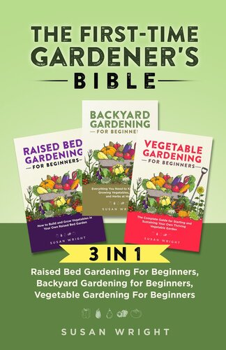 The First-Time Gardener's Bible: 3 In 1--Raised Bed Gardening For Beginners, Backyard Gardening for Beginners, Vegetable Gardening For Beginners