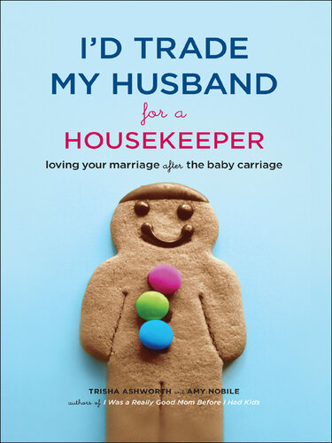 I'd Trade My Husband for a Housekeeper: Loving Your Marriage after the Baby Carriage