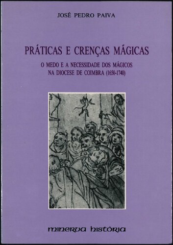 Práticas e Crenças Mágicas - O Medo e a Necessidade dos Mágicos na Diocese de Coimbra (1650-1740)