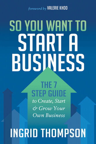 So You Want to Start a Business: The 7 Step Guide to Create, Start & Grow Your Own Business