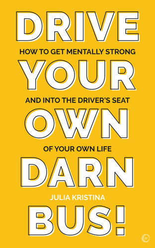 Drive Your Own Darn Bus!: How to Get Mentally Strong and into the Driver's Seat of Your Life