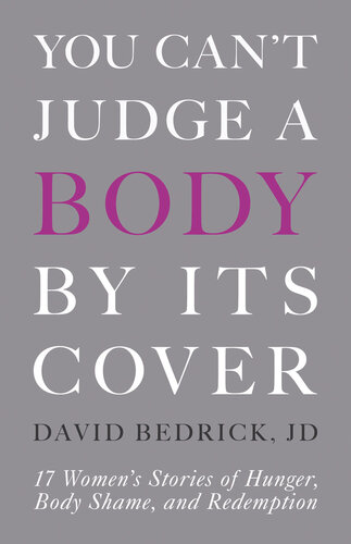 You Can't Judge a Body by Its Cover: 17 Women's Stories of Hunger, Body Shame, and Redemption