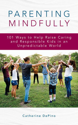 Parenting Mindfully: 101 Ways to Help Raise Caring and Responsible Kids in an Unpredictable World