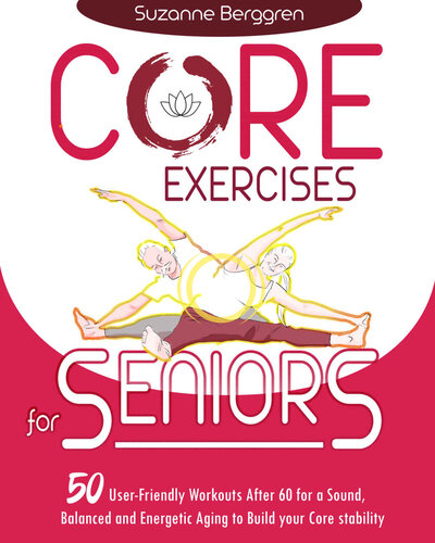 Core Exercises for Seniors: 50 User-Friendly Workouts After 60 for a Sound, Balanced and Energetic Aging to Build your Core Stability.