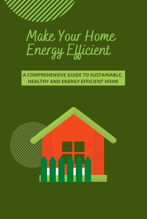 Make Your Home Energy Efficient: A comprehensive Guide to Sustainable, Healthy and Energy Efficient Home