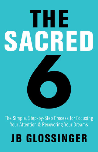 The Sacred 6: The Simple Step-by-Step Process for Focusing Your Attention and Recovering Your Dreams