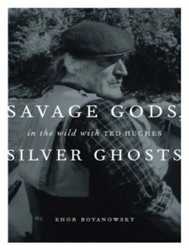 Savage Gods, Silver Ghosts: In the Wild with Ted Hughes