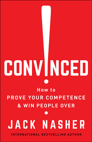 Convinced!: How to Prove Your Competence & Win People Over