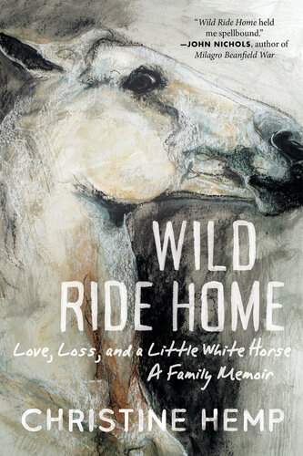 Wild Ride Home: Love, Loss, and a Little White Horse, a Family Memoir