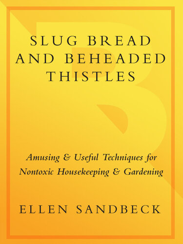 Slug Bread and Beheaded Thistles: Amusing & Useful Techniques for Nontoxic Housekeeping and Gardening