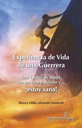 Tuve Cáncer de mama con invasión a pulmón y ... ¡Estoy Sana!: Experiencia de vida de una guerrera