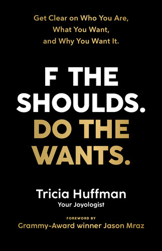 F the Shoulds. Do the Wants: Get Clear on Who You Are, What You Want, and Why You Want It.