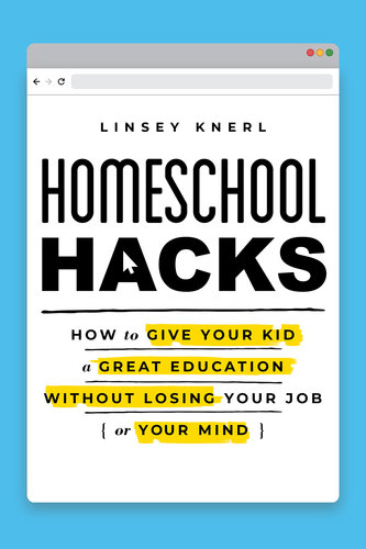 Homeschool Hacks: How to Give Your Kid a Great Education Without Losing Your Job (or Your Mind)