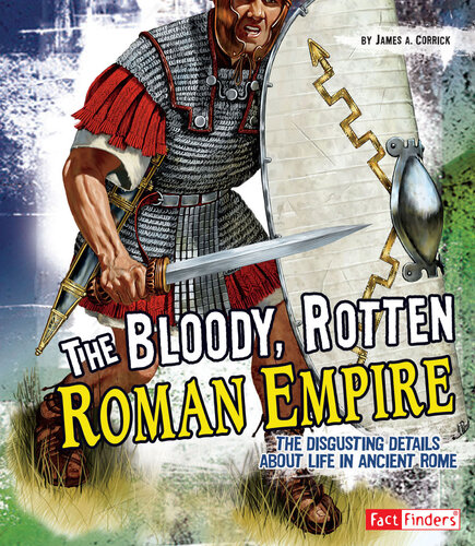 The Bloody, Rotten Roman Empire: The Disgusting Details about Life in Ancient Rome