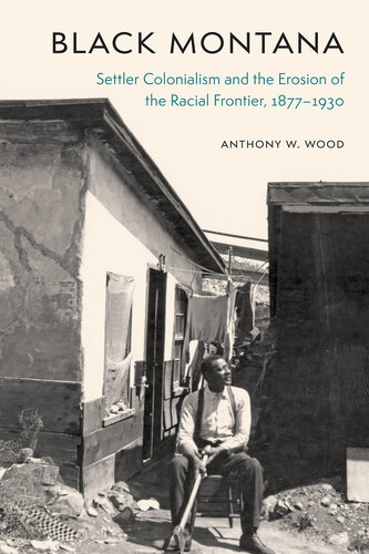 Black Montana: Settler Colonialism and the Erosion of the Racial Frontier, 1877-1930