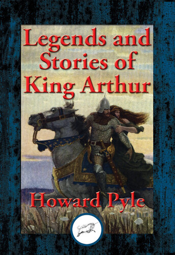 Legends and Stories of King Arthur: The Story of King Arthur and His Knights; The Story of The Champions of The Round Table; The Story of Sir Launcelot and His Companions; The Story of The Grail and The Passing of Arthur