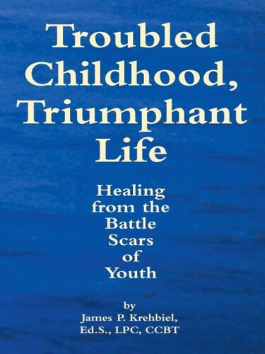 Troubled Childhood, Triumphant Life: Healing From the Battle Scars of Youth