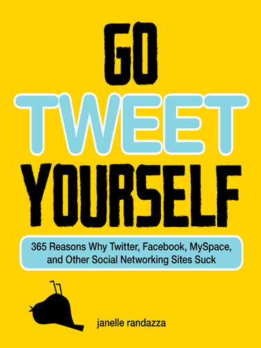 Go Tweet Yourself: 365 Reasons Why Twitter, Facebook, MySpace, and Other Social Networking Sites Suck