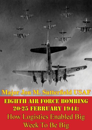 Eighth Air Force Bombing 20-25 February 1944: How Logistics Enabled Big Week To Be Big