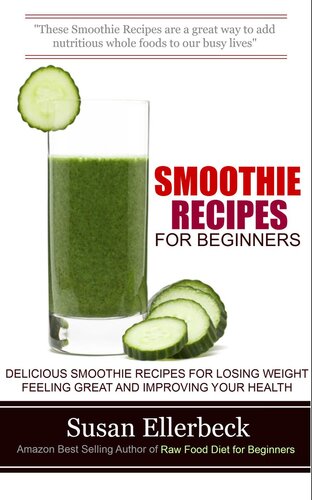 Smoothie Recipes for Beginners--Delicious Smoothie Recipes for Losing Weight Feeling Great and Improving Your Health