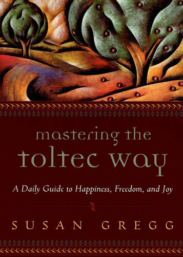 Mastering the Toltec Way: A Daily Guide to Happiness, Freedom, and Joy