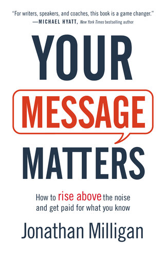 Your Message Matters: How to Rise Above the Noise and Get Paid for What You Know