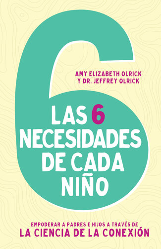 Las 6 necesidades de cada niño: Empoderar a padres e hijos a través de la ciencia de la conexión