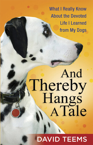 And Thereby Hangs a Tale: What I Really Know about the Devoted Life I Learned from My Dogs