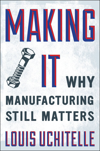 Making It: Why Manufacturing Still Matters