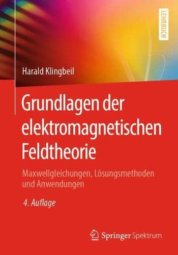 Grundlagen der elektromagnetischen Feldtheorie: Maxwellgleichungen, Lösungsmethoden und Anwendungen