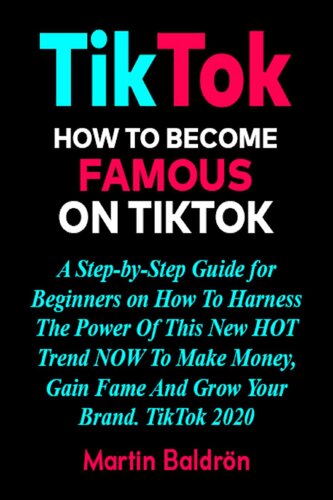 TikTok-- How to Become Famous on TikTok: A Step-by-Step Guide for Beginners on How to Harness the Power of This New Hot Trend to Make Money, Gain Fame and grow Your Brand – TikTok 2020.