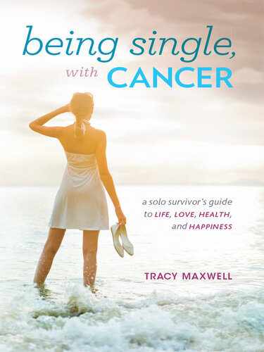 Being Single, with Cancer: A Solo Survivor's Guide to Life, Love, Health, and Happiness